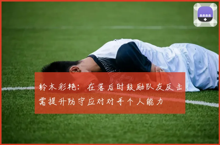 铃木彩艳：在落后时鼓励队友反击需提升防守应对对手个人能力