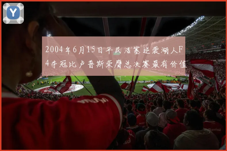 2004年6月15日平民活塞逆袭湖人F4夺冠比卢普斯荣膺总决赛最有价值球员