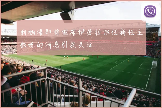 利物浦即将宣布伊劳拉担任新任主教练的消息引发关注