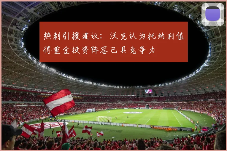 热刺引援建议：沃克认为托纳利值得重金投资阵容已具竞争力