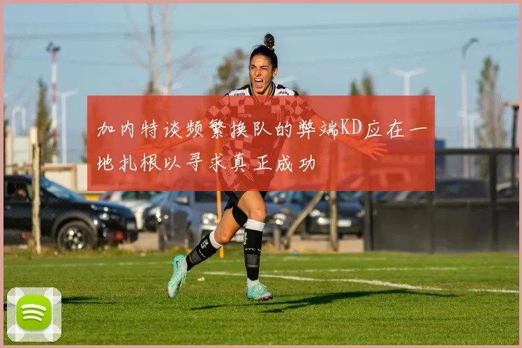 加内特谈频繁换队的弊端KD应在一地扎根以寻求真正成功