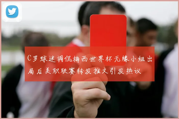 C罗球迷调侃梅西世界杯无缘小组出局后美职联赛转发推文引发热议