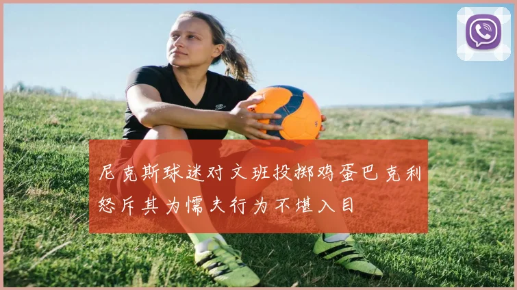 尼克斯球迷对文班投掷鸡蛋巴克利怒斥其为懦夫行为不堪入目