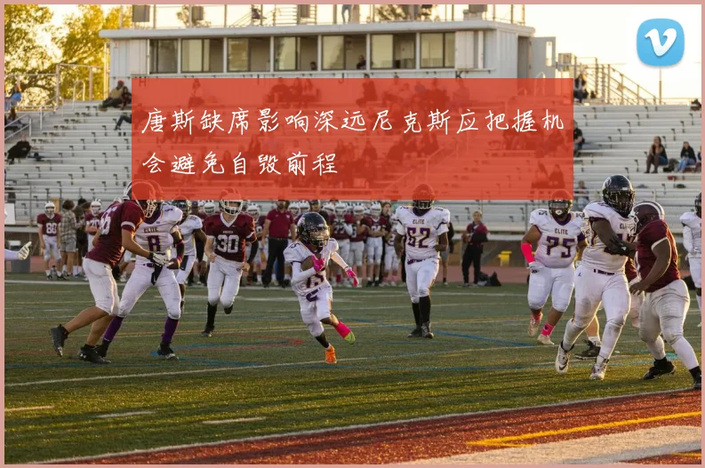 唐斯缺席影响深远尼克斯应把握机会避免自毁前程