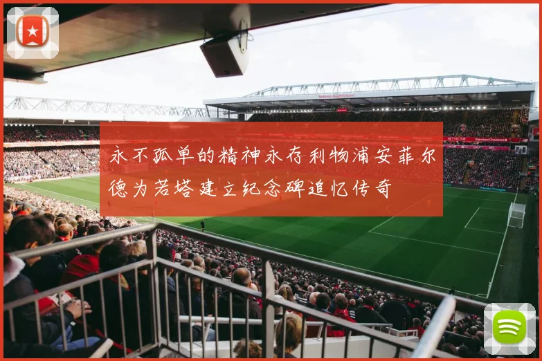 永不孤单的精神永存利物浦安菲尔德为若塔建立纪念碑追忆传奇