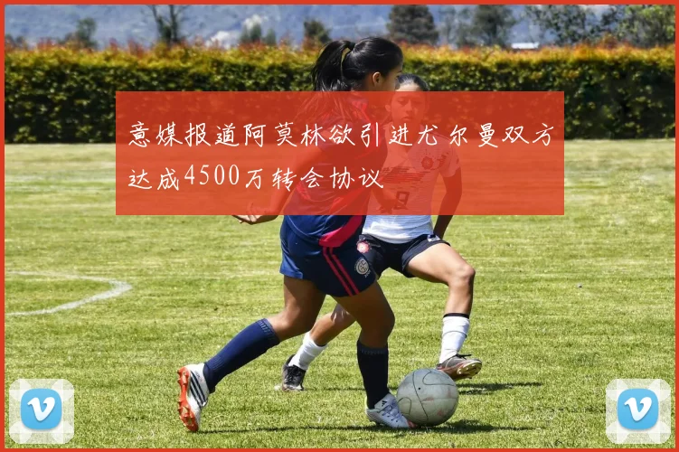 意媒报道阿莫林欲引进尤尔曼双方达成4500万转会协议