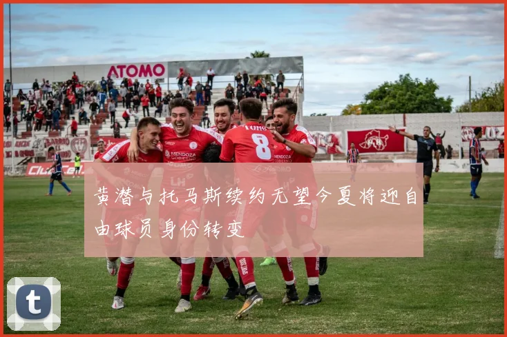 黄潜与托马斯续约无望今夏将迎自由球员身份转变